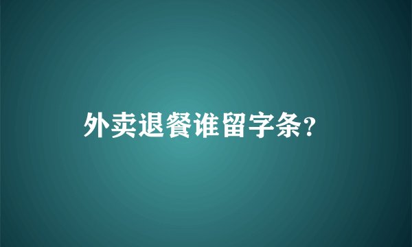 外卖退餐谁留字条？