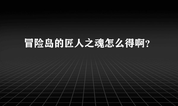 冒险岛的匠人之魂怎么得啊？