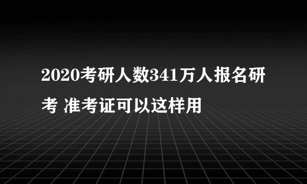 2020考研人数341万人报名研考 准考证可以这样用