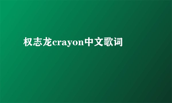 权志龙crayon中文歌词