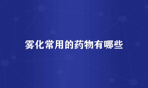 雾化常用的药物有哪些
