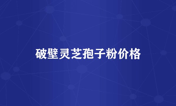 破壁灵芝孢子粉价格