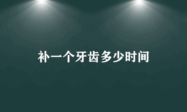 补一个牙齿多少时间