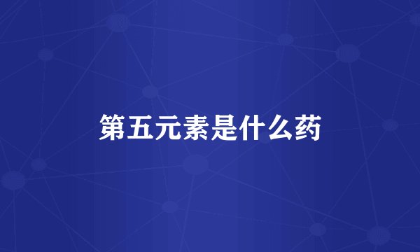 第五元素是什么药