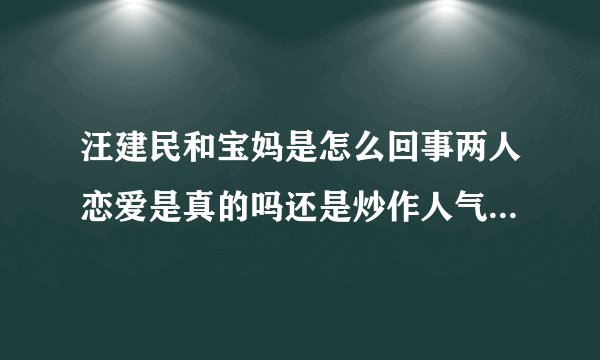 汪建民和宝妈是怎么回事两人恋爱是真的吗还是炒作人气-飞外网
