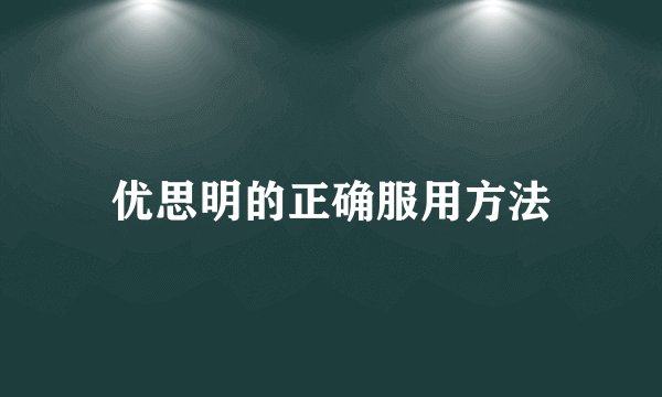 优思明的正确服用方法