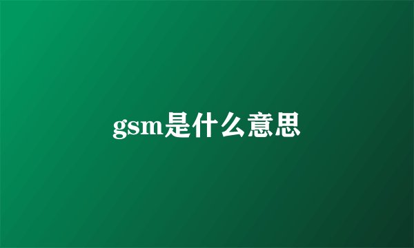 gsm是什么意思