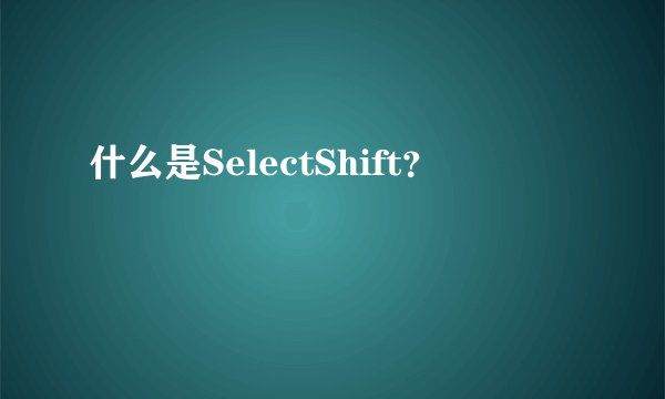 什么是SelectShift？