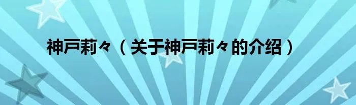 神戸莉々（关于神戸莉々的介绍）