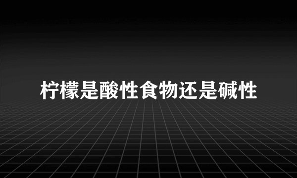 柠檬是酸性食物还是碱性