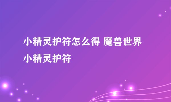 小精灵护符怎么得 魔兽世界小精灵护符