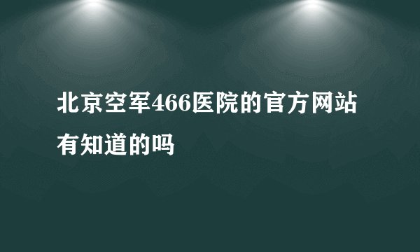 北京空军466医院的官方网站有知道的吗