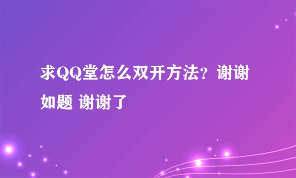 求QQ堂怎么双开方法？谢谢如题 谢谢了