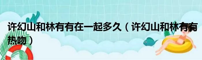 许幻山和林有有在一起多久（许幻山和林有有热吻）