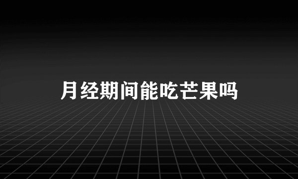 月经期间能吃芒果吗