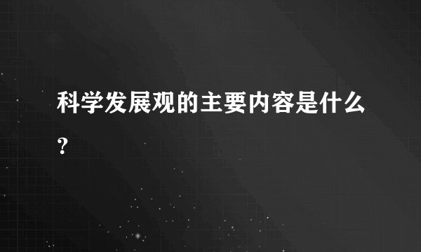 科学发展观的主要内容是什么？