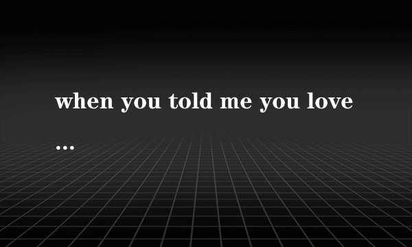 when you told me you love me那首歌是电视剧的还是电视的？叫什么名字？