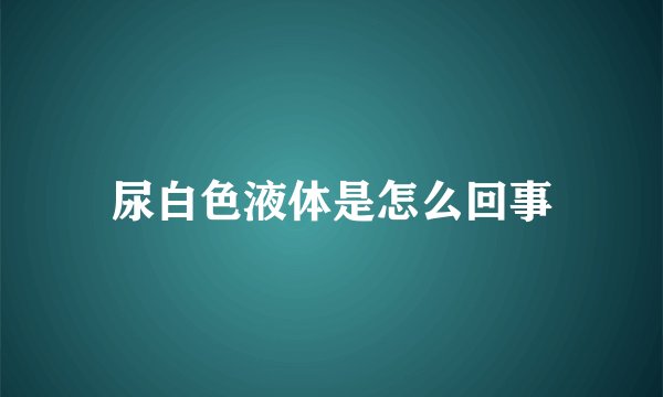 尿白色液体是怎么回事