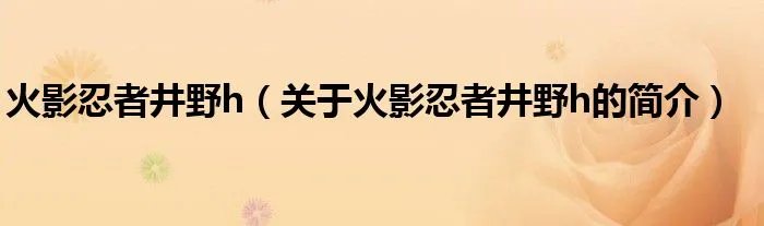 火影忍者井野h（关于火影忍者井野h的简介）