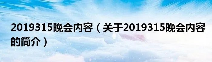 2019315晚会内容（关于2019315晚会内容的简介）
