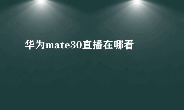 华为mate30直播在哪看