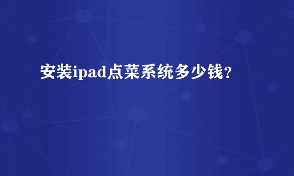 安装ipad点菜系统多少钱？