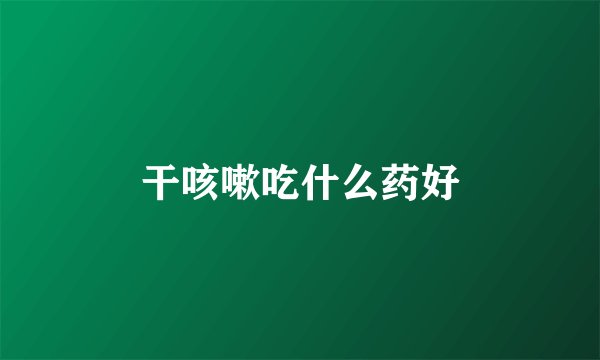 干咳嗽吃什么药好