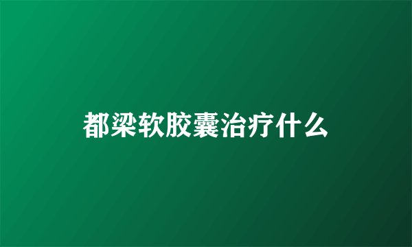 都梁软胶囊治疗什么