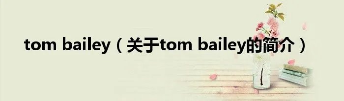 tom bailey（关于tom bailey的简介）