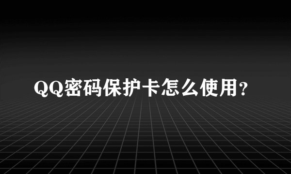 QQ密码保护卡怎么使用？