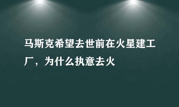 马斯克希望去世前在火星建工厂，为什么执意去火