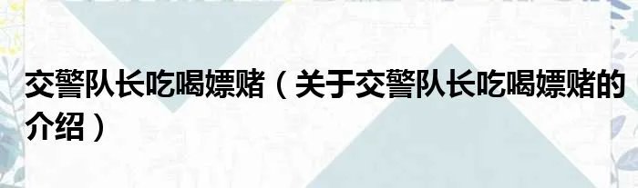 交警队长吃喝嫖赌（关于交警队长吃喝嫖赌的介绍）