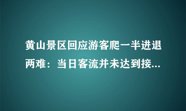 黄山景区回应游客爬一半进退两难：当日客流并未达到接待量上限