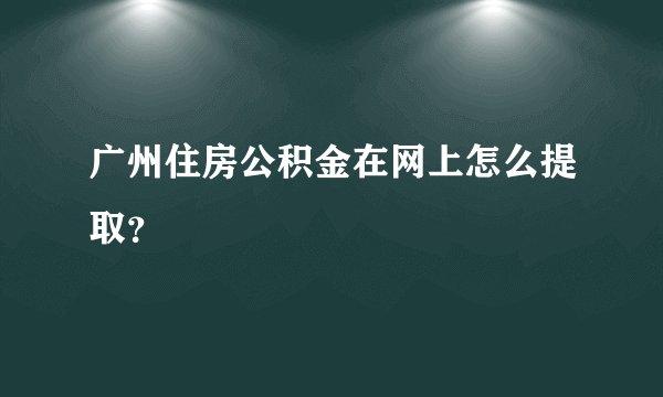 广州住房公积金在网上怎么提取？