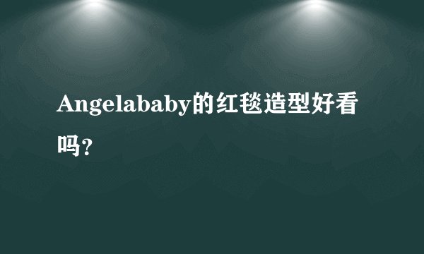 Angelababy的红毯造型好看吗？