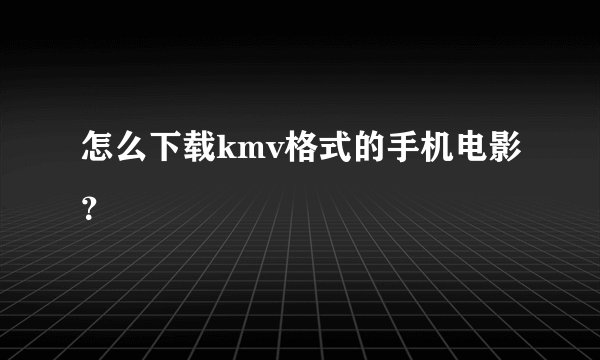 怎么下载kmv格式的手机电影?