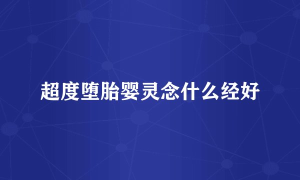 超度堕胎婴灵念什么经好