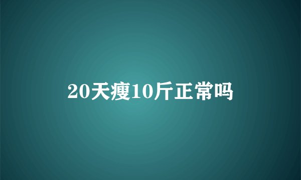 20天瘦10斤正常吗