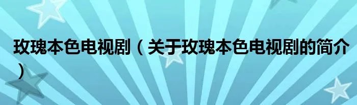 玫瑰本色电视剧（关于玫瑰本色电视剧的简介）