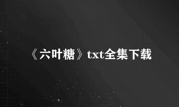 《六叶糖》txt全集下载