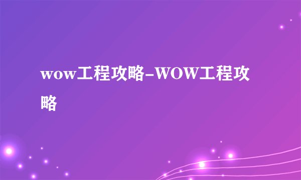 wow工程攻略-WOW工程攻略