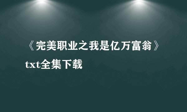 《完美职业之我是亿万富翁》txt全集下载