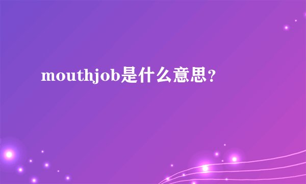 mouthjob是什么意思？