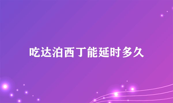 吃达泊西丁能延时多久