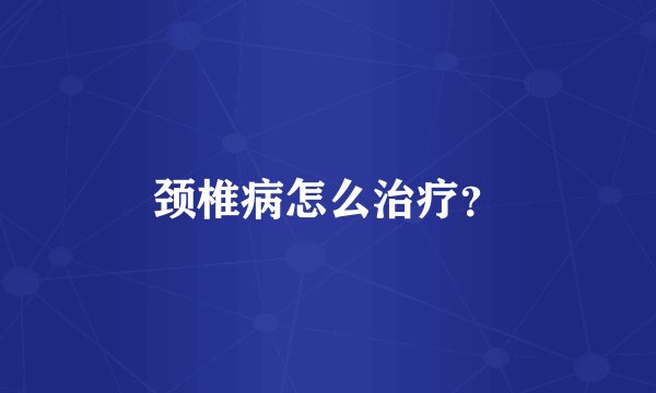 颈椎病怎么治疗？