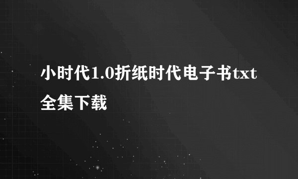 小时代1.0折纸时代电子书txt全集下载