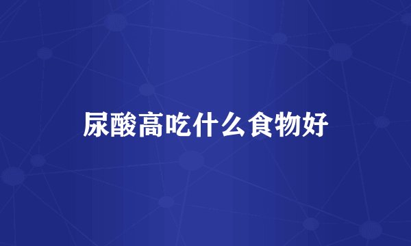 尿酸高吃什么食物好