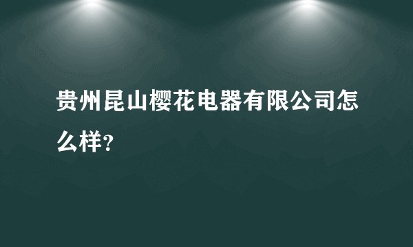 贵州昆山樱花电器有限公司怎么样？
