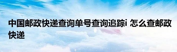 中国邮政快递查询单号查询追踪i 怎么查邮政快递