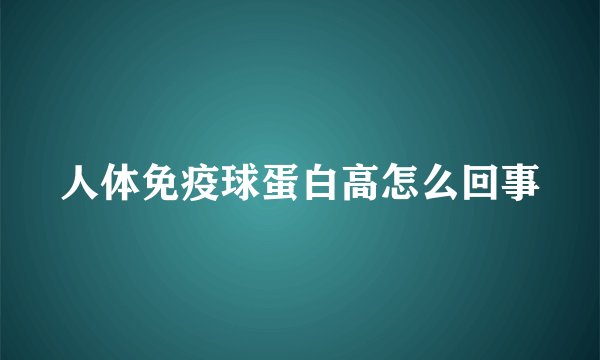 人体免疫球蛋白高怎么回事